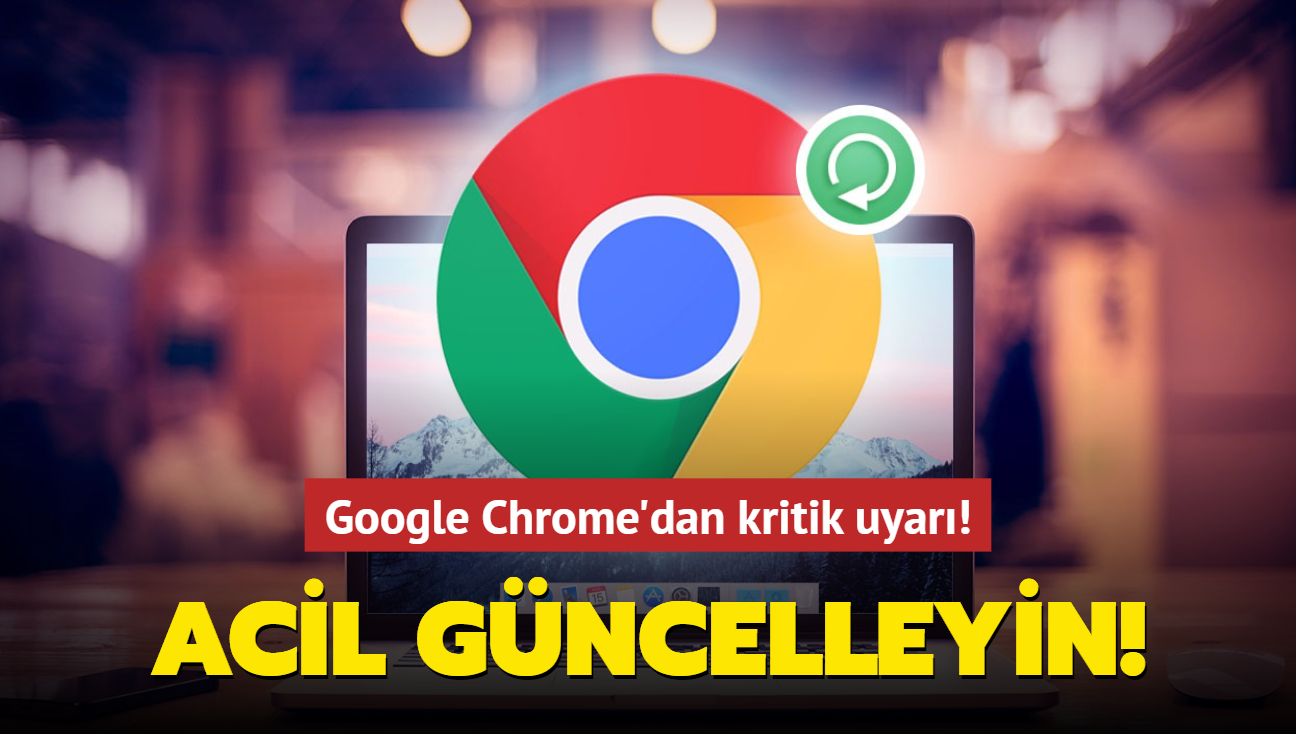 Google Chrome'dan kritik uyar! Acil gncelleyin!