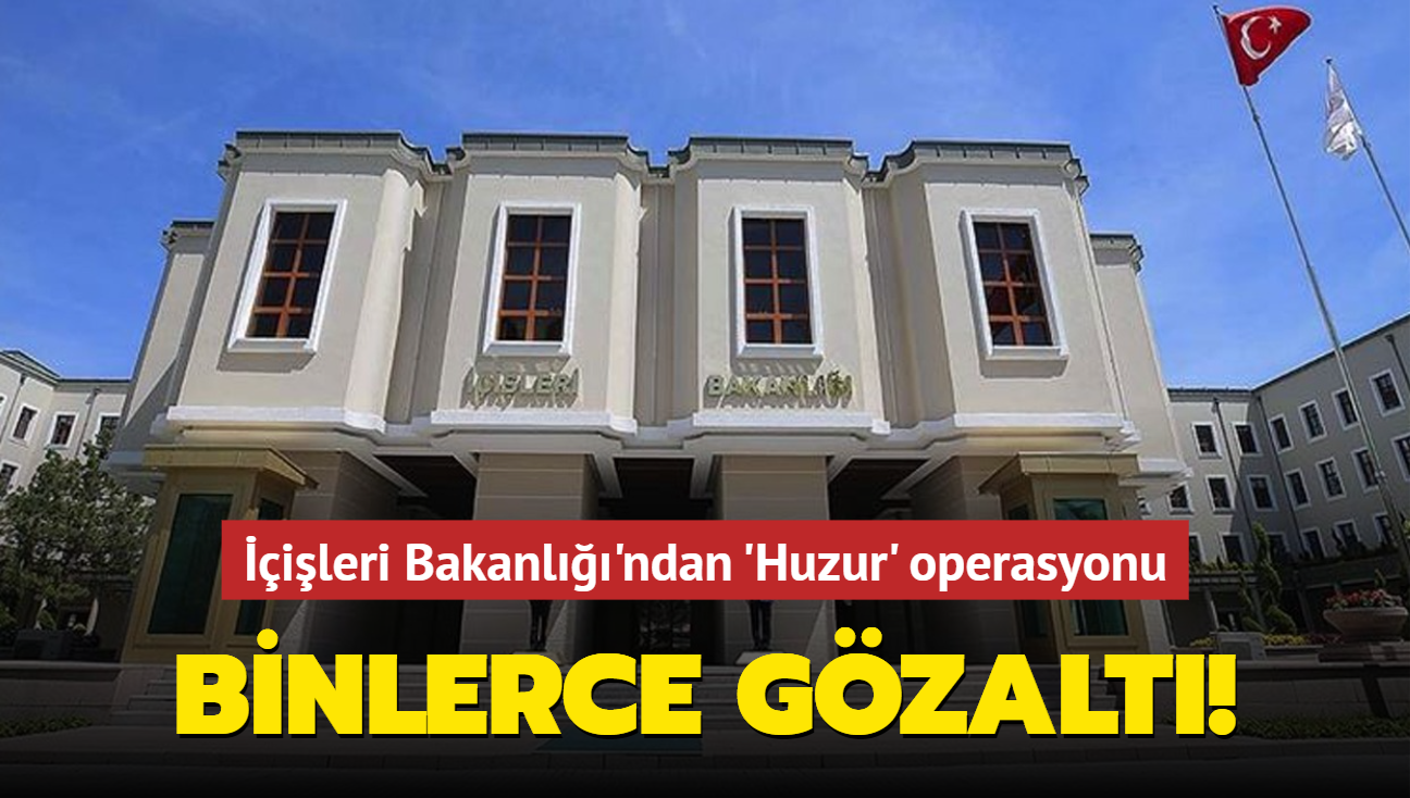 ileri Bakanl'ndan 'Huzur' operasyonu! Binlerce gzalt