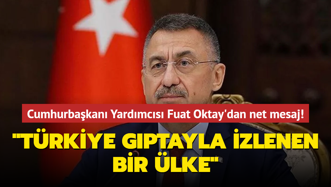 Cumhurbakan Yardmcs Fuat Oktay'dan net mesaj: Trkiye gptayla izlenen bir lke