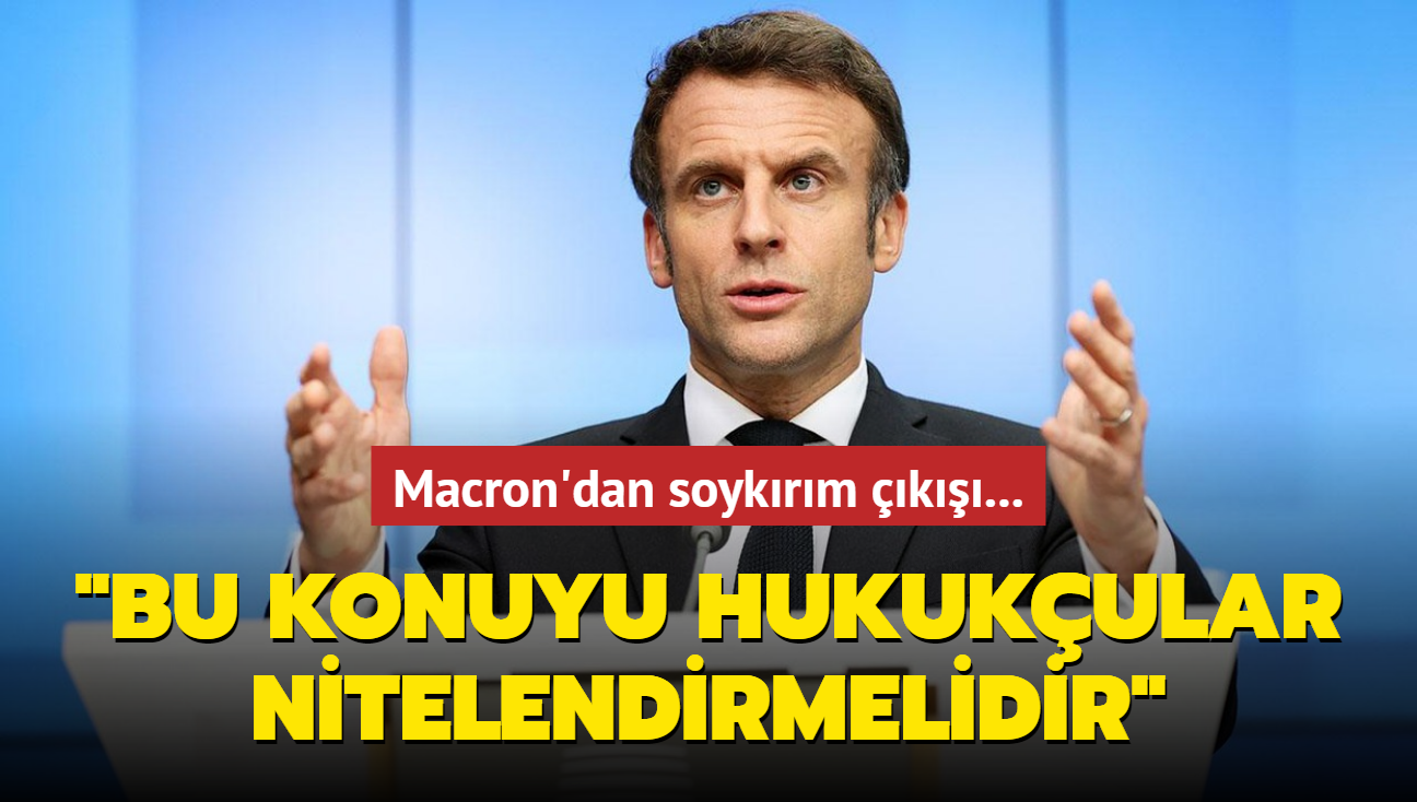 Macron'dan soykrm k... "Bu konuyu hukukular nitelendirmelidir"