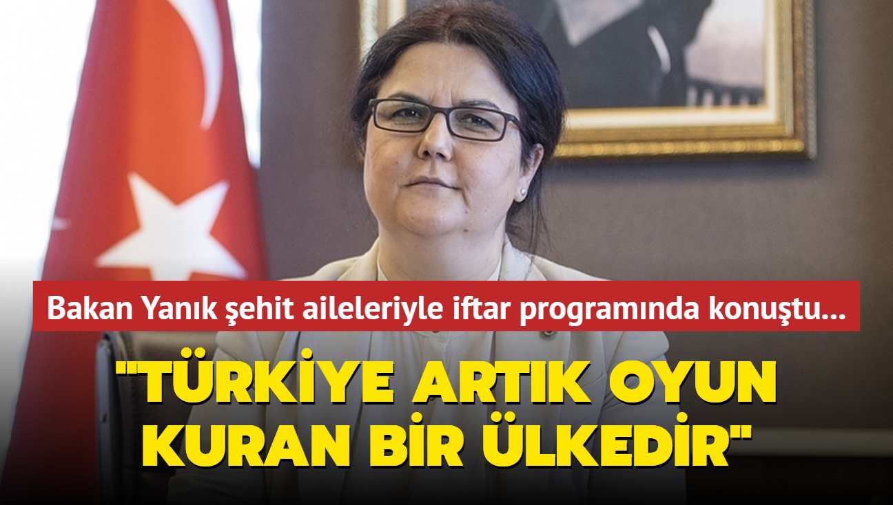 Bakan Yank ehit aileleriyle iftar programnda konutu... "Trkiye artk oyun kuran bir lkedir"