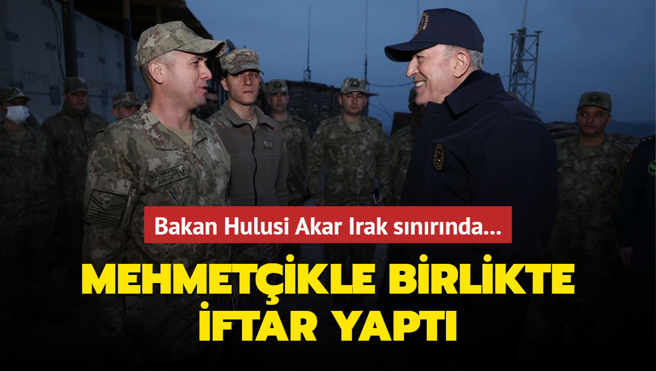 Bakan Hulusi Akar Irak snrnda... Mehmetikle birlikte iftar yapt