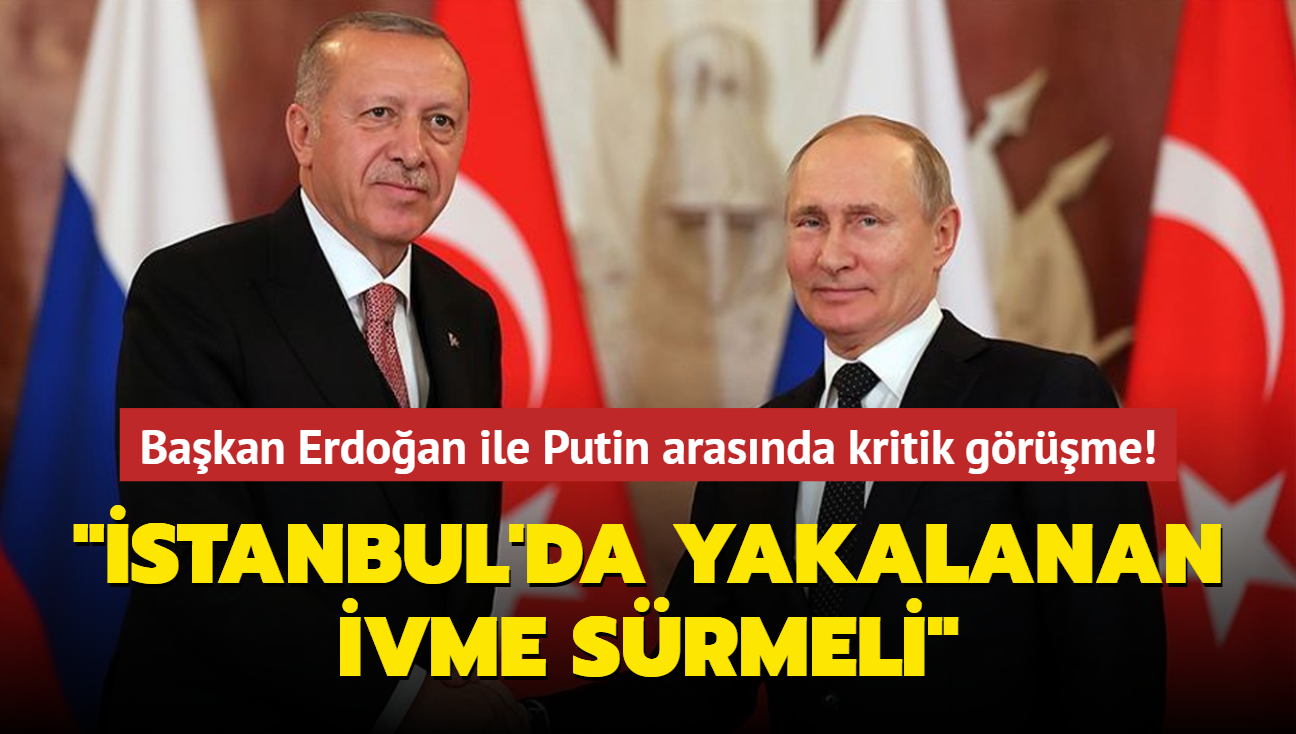 Başkan Erdoğan ile Putin arasında kritik görüşme! İstanbul'da yakalanan ivme sürmeli