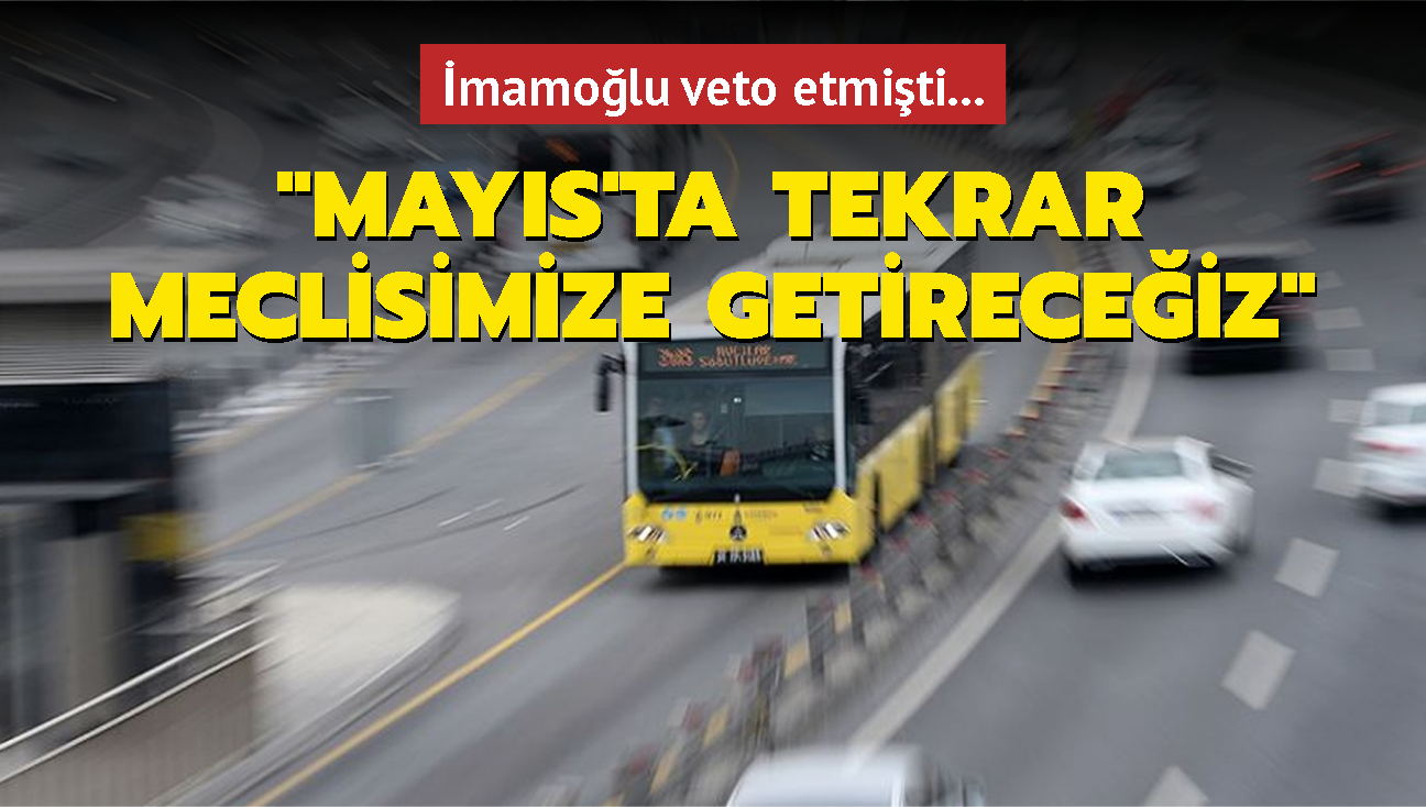 mamolu veto etmiti... "Mays'ta tekrar meclisimize getireceiz"