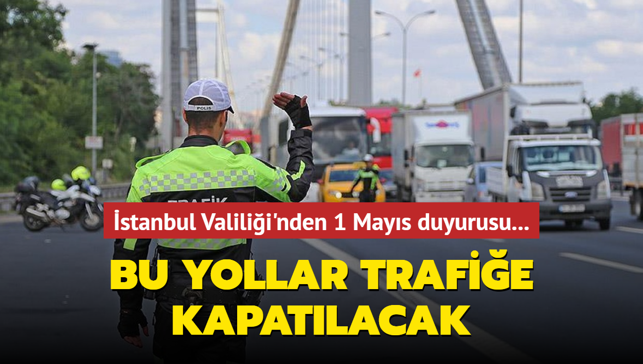 stanbul Valilii'nden 1 Mays duyurusu... Bu yollar trafie kapatlacak