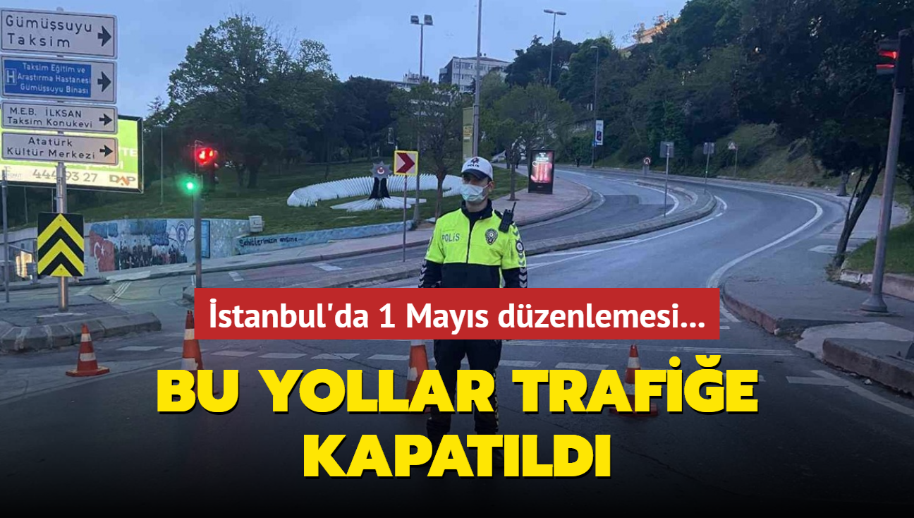 stanbul'da 1 Mays dzenlemesi... Bu yollar trafie kapatld