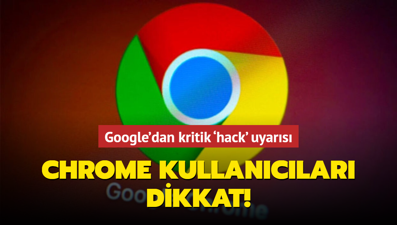 Chrome kullanclar dikkat! Google'dan kritik hack' uyars...