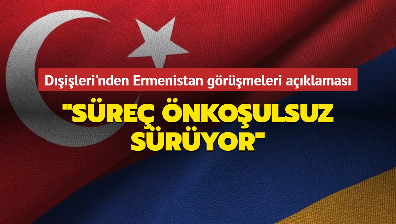 Türkiye'den Ermenistan görüşmeleri açıklaması: Süreç önkoşulsuz sürüyor