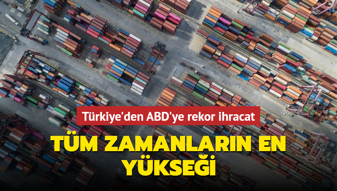 Trkiye'den ABD'ye rekor ihracat... Tm zamanlarn en yksei