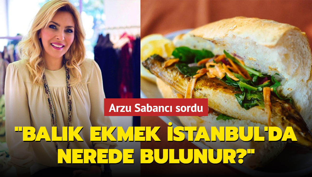 Arzu Sabanc sordu: Balk ekmek stanbul'da nerede bulunur"