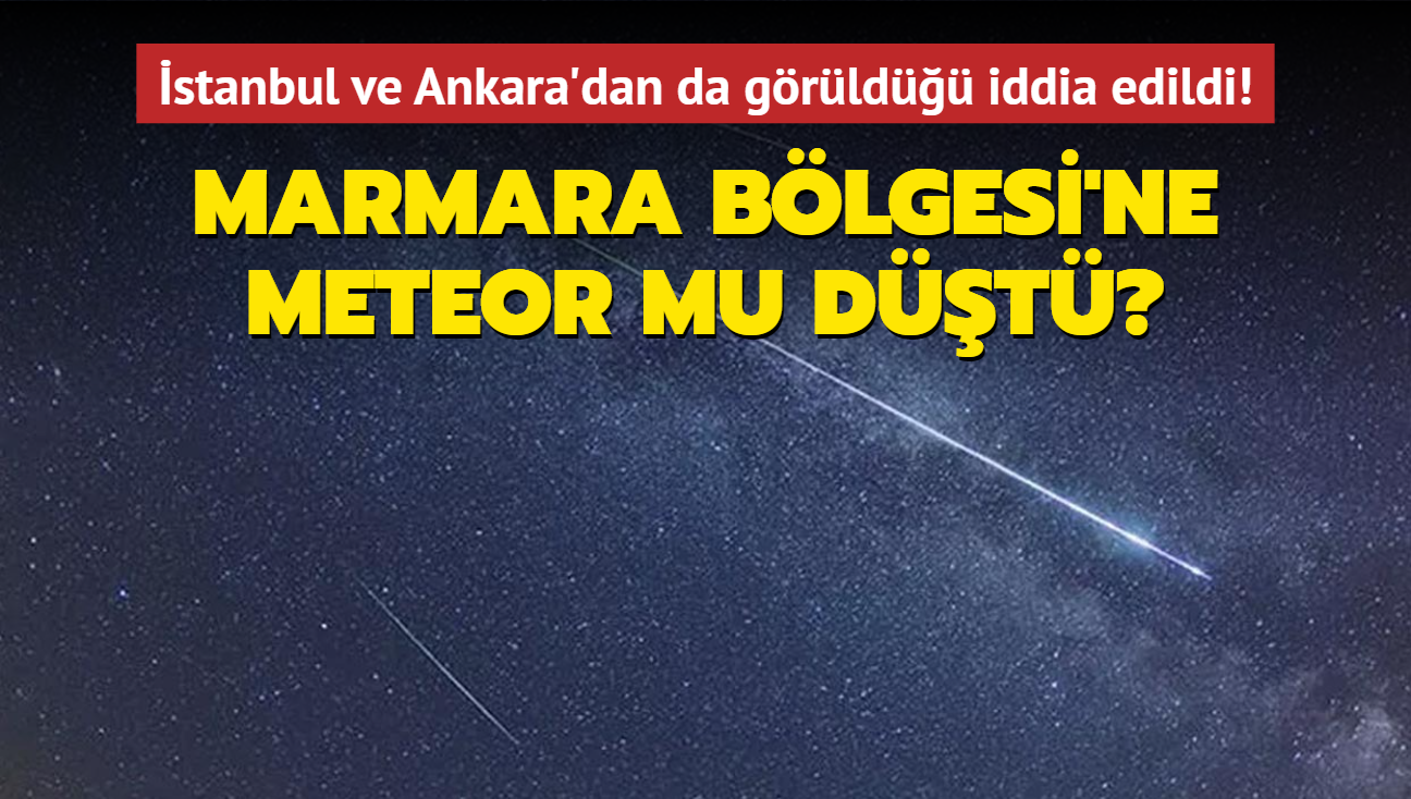 stanbul ve Ankara'dan da grld iddia edildi! Marmara Blgesi'ne meteor mu dt"