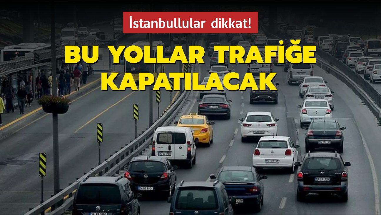 İstanbullular dikkat... Bu yollar trafiğe kapatılacak