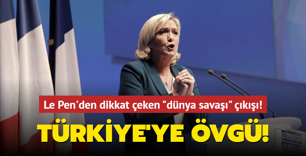 Le Pen'den dikkat çeken "dünya savaşı" açıklaması! Türkiye'ye övgü!