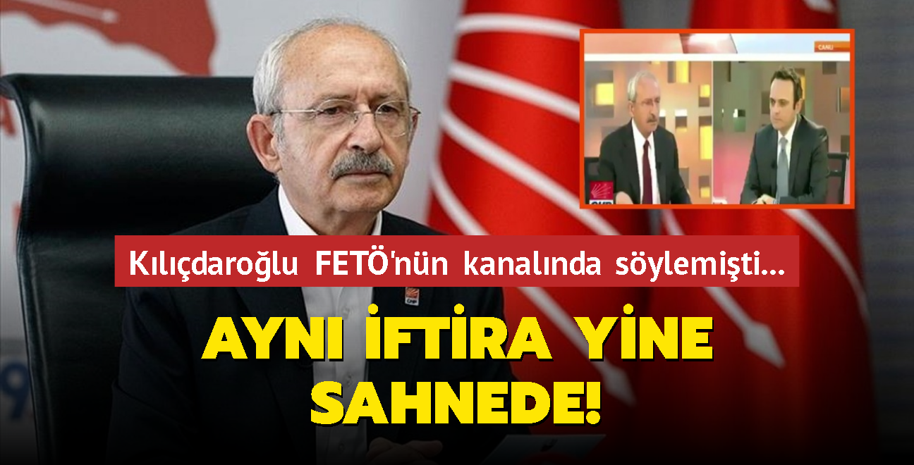 Kılıçdaroğlu FETÖ'nün kanalında söylemişti... Aynı iftira yine sahnede!