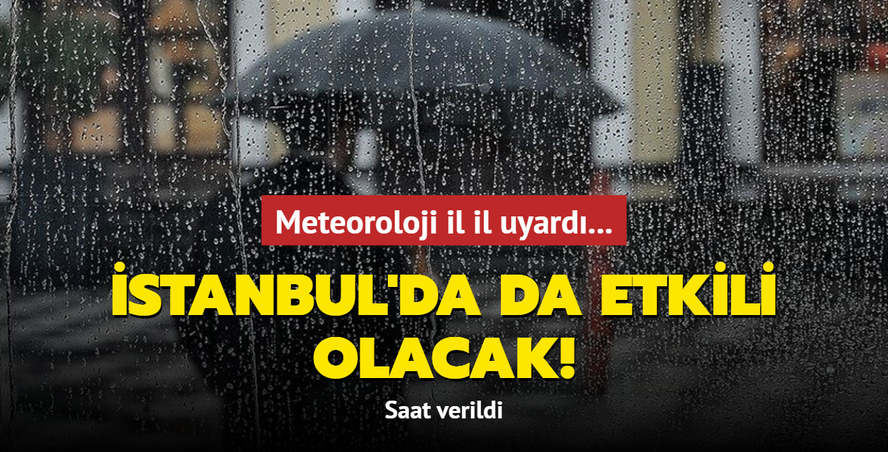 Meteoroloji il il uyardı! İstanbul'da  da etkili olacak! Saat verildi