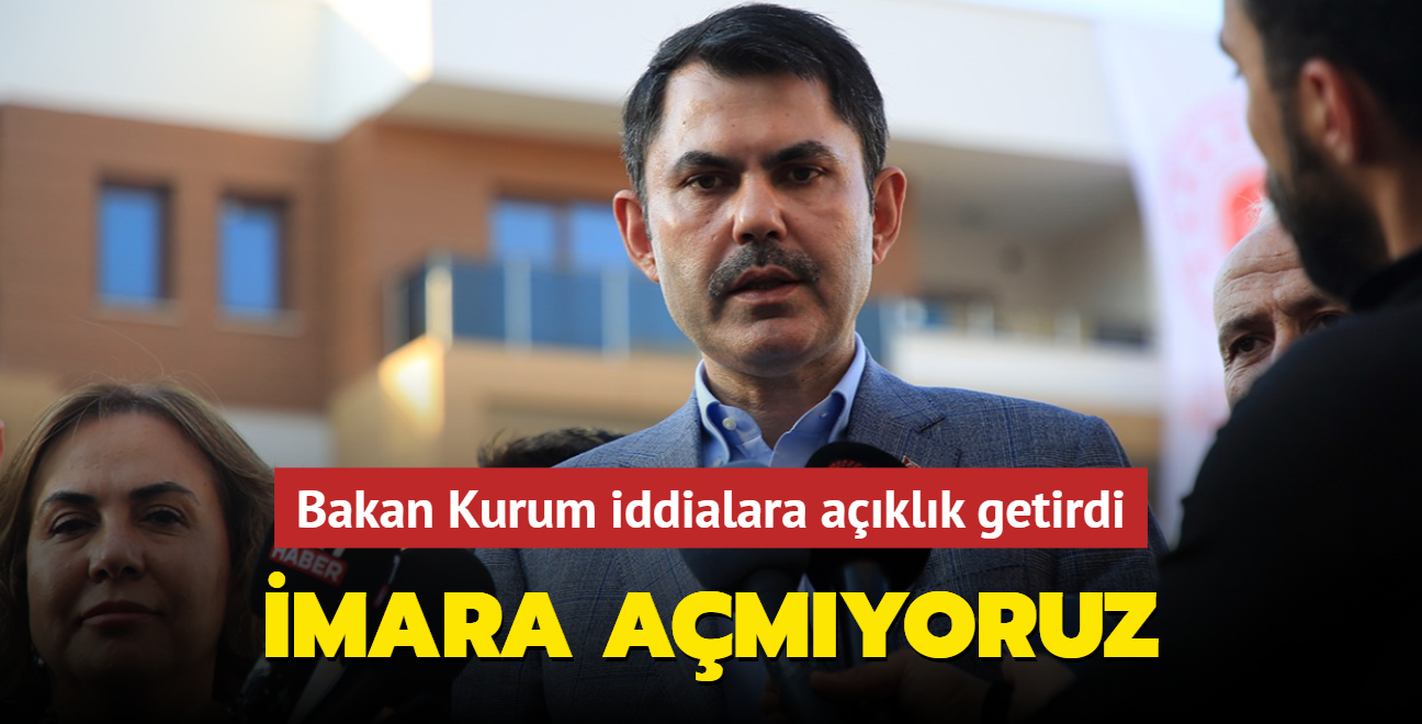 Murat Kurum'dan iddialara açıklık getirdi: İmara açmıyoruz