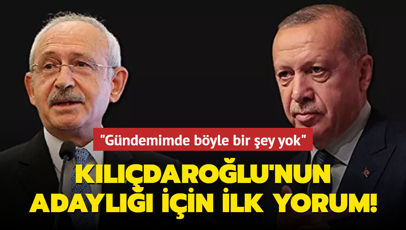 Kılıçdaroğlu'nun adaylığı için ilk yorum! "Gündemimde böyle bir şey yok"