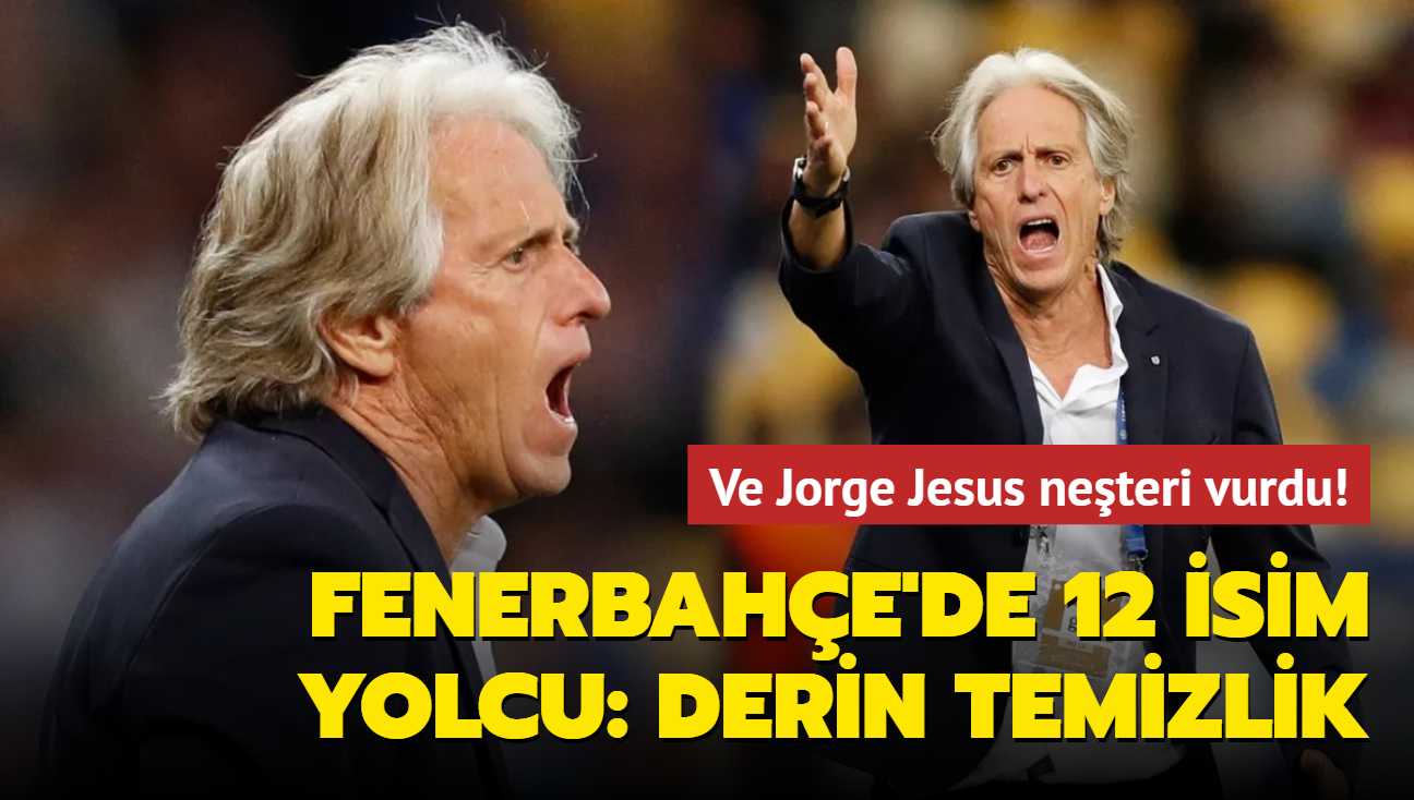 Ve Jorge Jesus neteri vurdu! Fenerbahe'de 12 isim yolcu: Derin temizlik