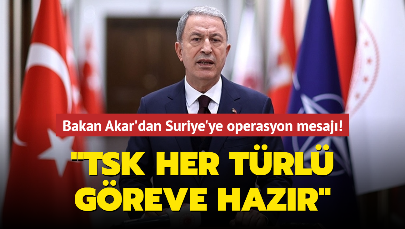 Bakan Akar'dan Suriye'ye operasyon mesaj! TSK her trl greve hazr