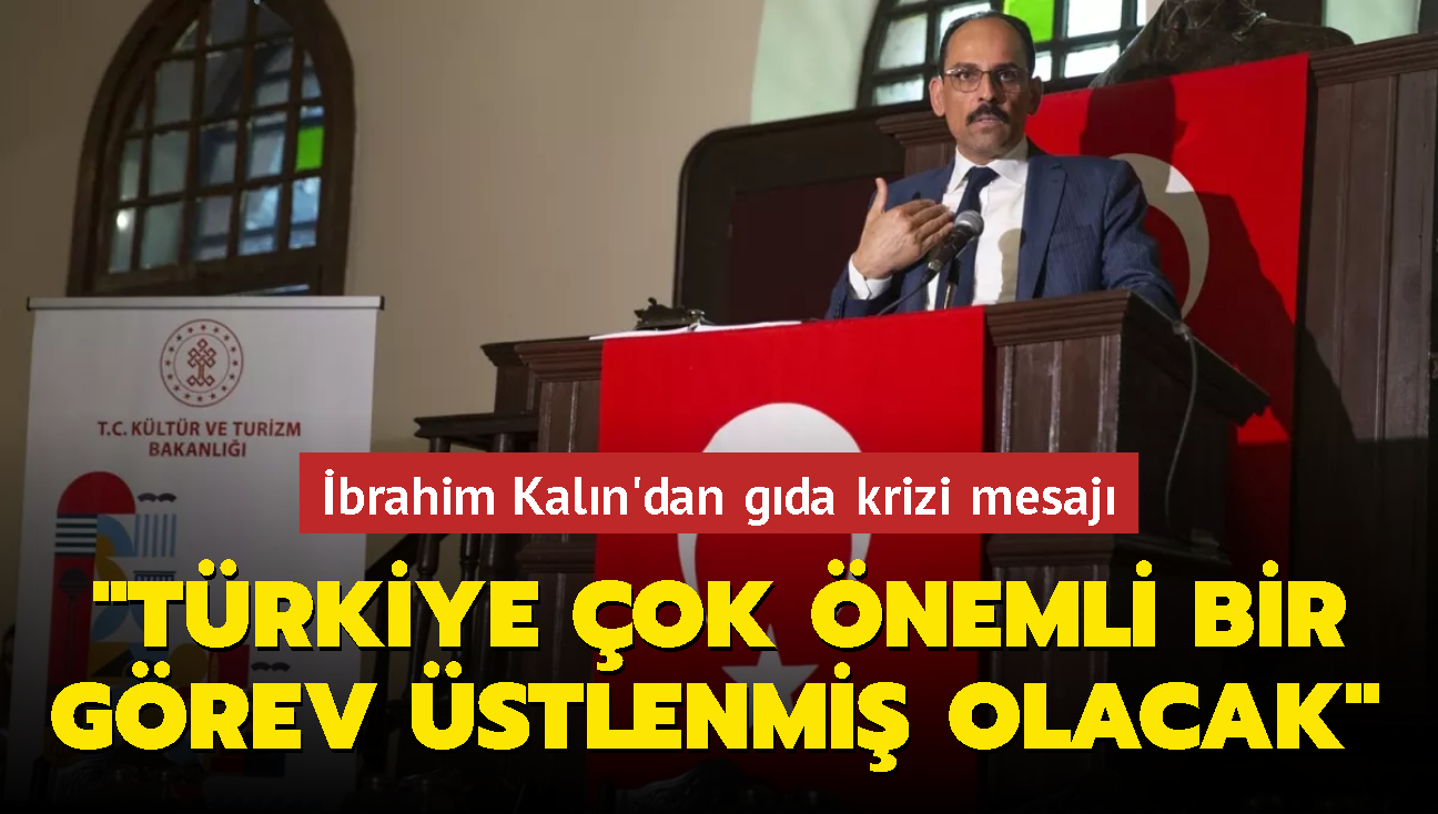 brahim Kaln'dan gda krizi mesaj: Trkiye ok nemli bir grev stlenmi olacak 