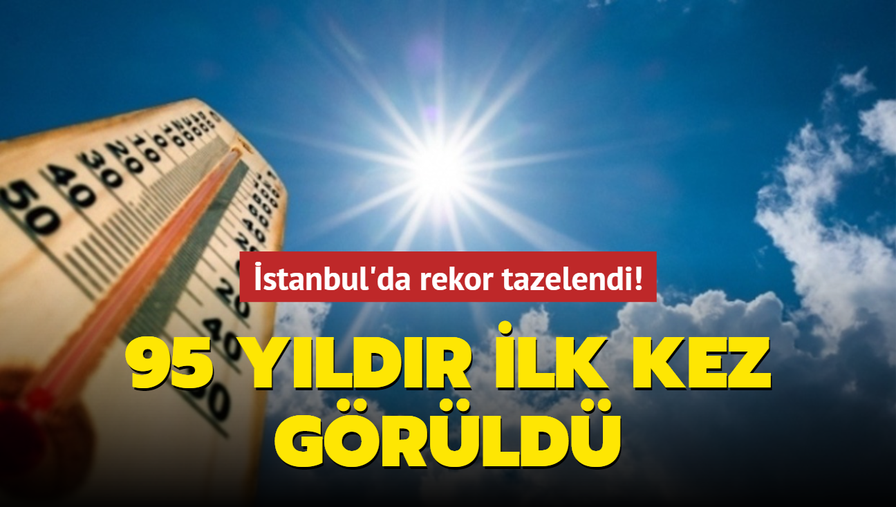 stanbul'da rekor tazelendi! 95 yldr ilk kez grld