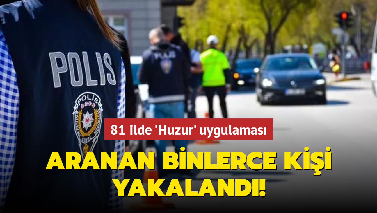 81 ilde "Huzur" uygulamas! Aranan binlerce kii yakaland