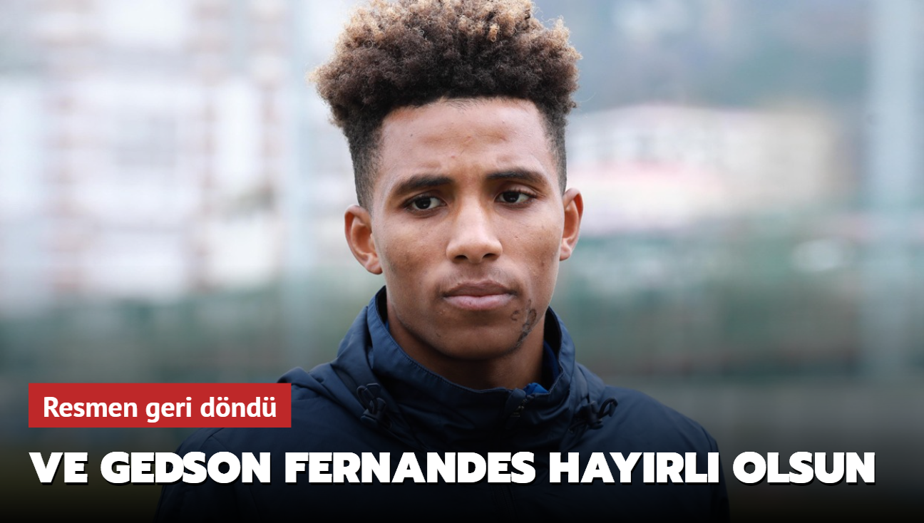 Ve Gedson Fernandes hayrl olsun! Resmen geri dnd