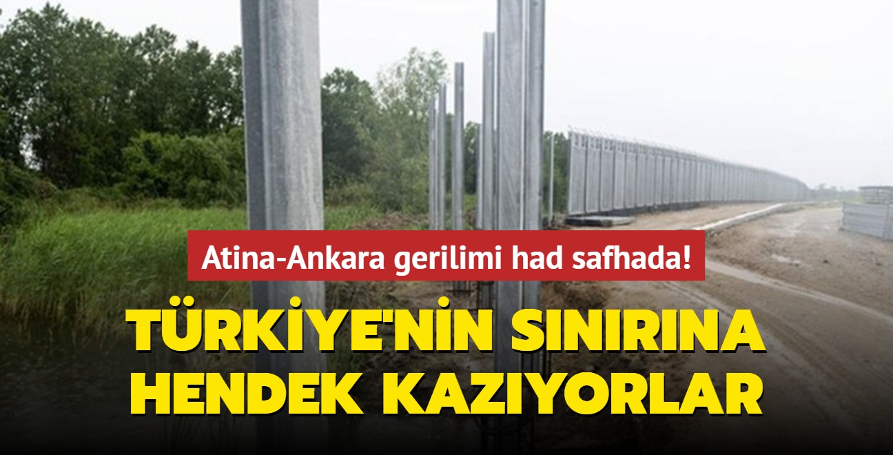 Atina-Ankara gerilimi had safhada! Trkiye'nin snrna hendek kazyorlar