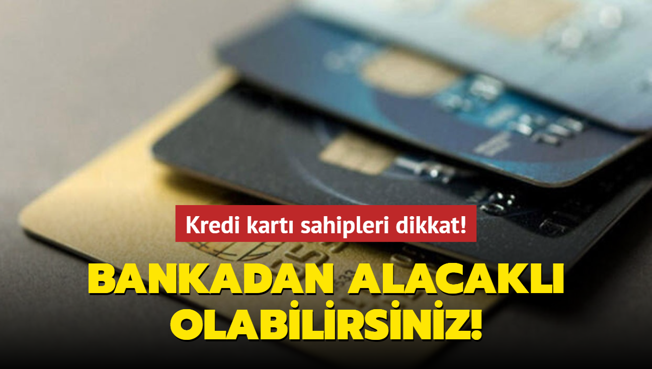 Kredi kart sahipleri dikkat! Bankadan alacakl olabilirsiniz!
