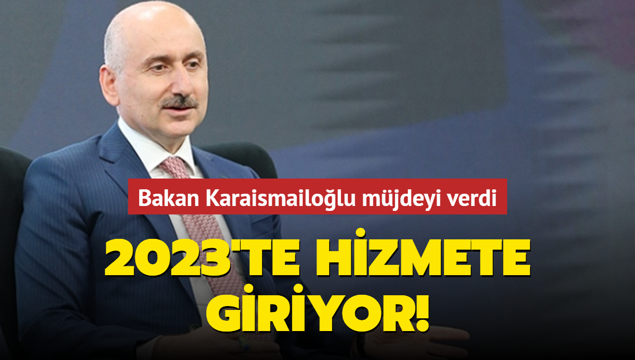 Bakan Karaismailolu mjdeyi verdi! 2023'te hizmete giriyor