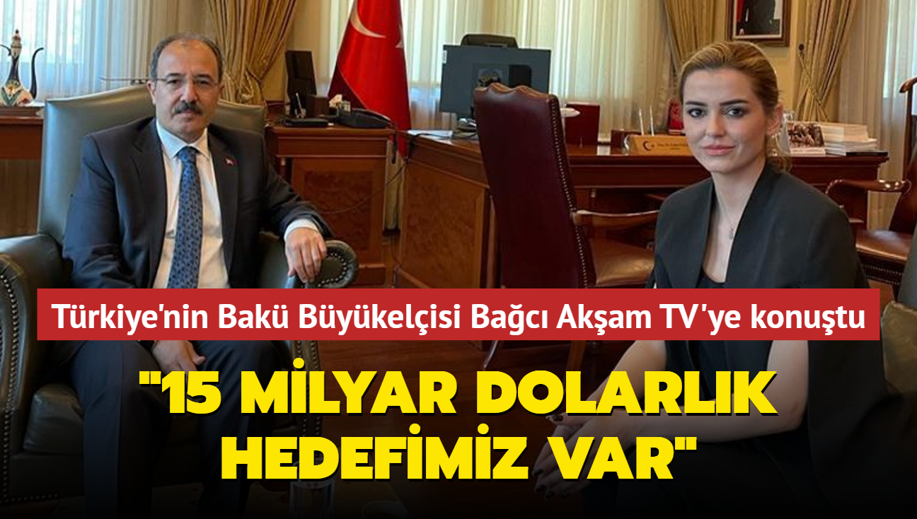 Trkiye'nin Bak Bykelisi Bac Akam TV'ye konutu... '15 milyar dolarlk hedefimiz var'