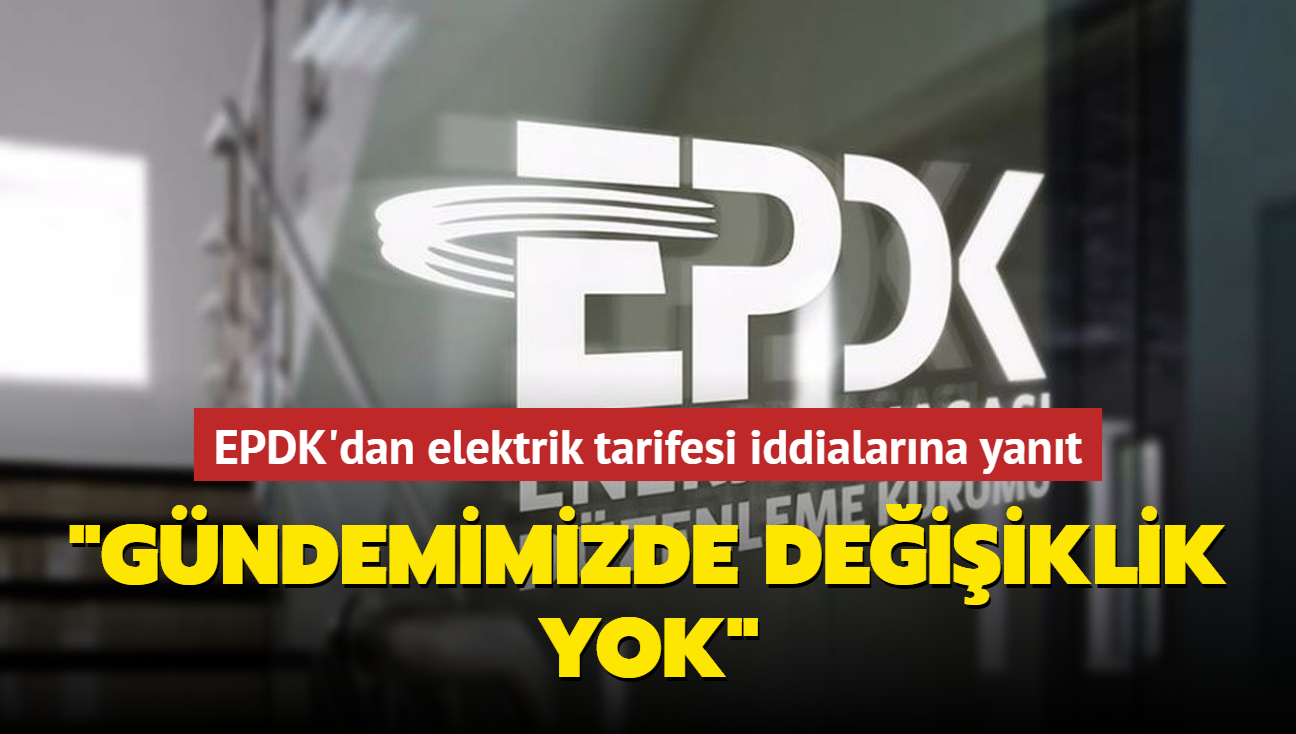 EPDK'dan elektrik tarifesi iddialarna yant... "Gndemimizde deiiklik yok"