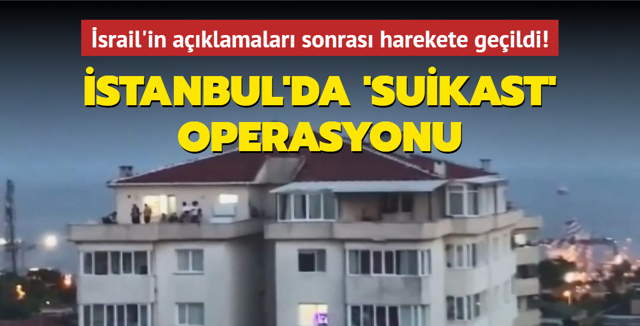 İsrail tarafından yapılan açıklamalar sonrası harekete geçildi! İstanbul'da 'suikast' operasyonu