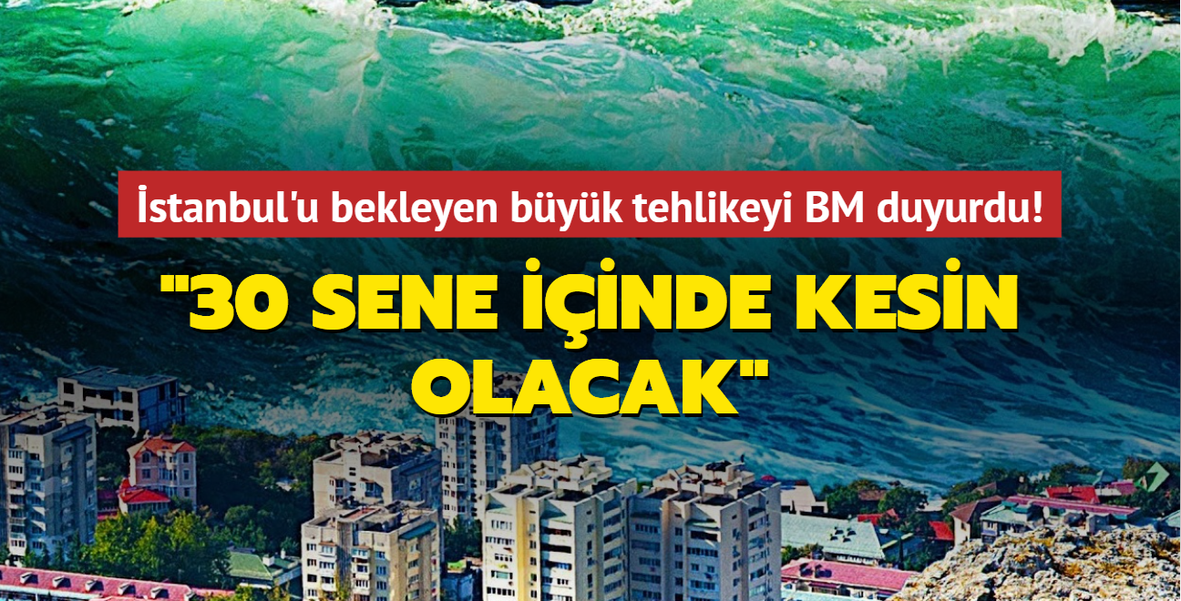 İstanbul'u bekleyen büyük tehlikeyi BM duyurdu! 30 sene içinde kesin olacak