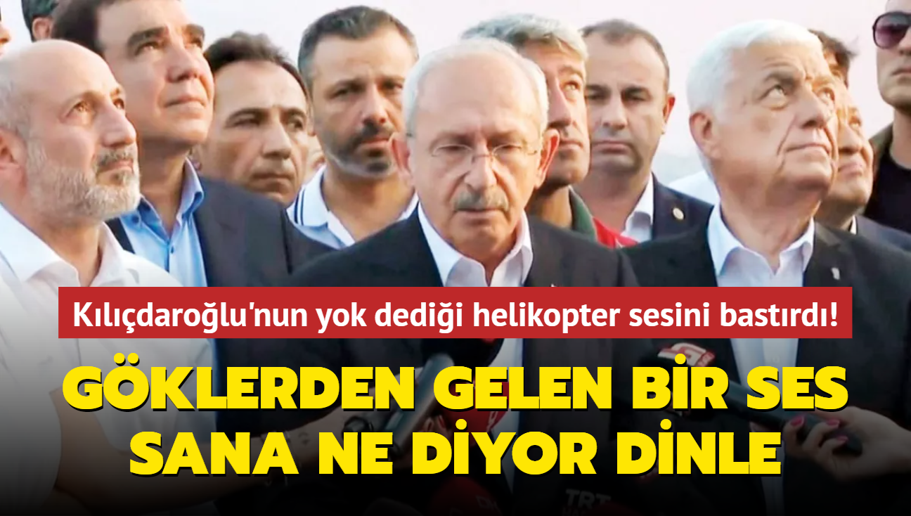 Kemal Kılıçdaroğlu'nun yok dediği helikopter sesini bastırdı! Göklerden gelen bir ses sana ne diyor dinle