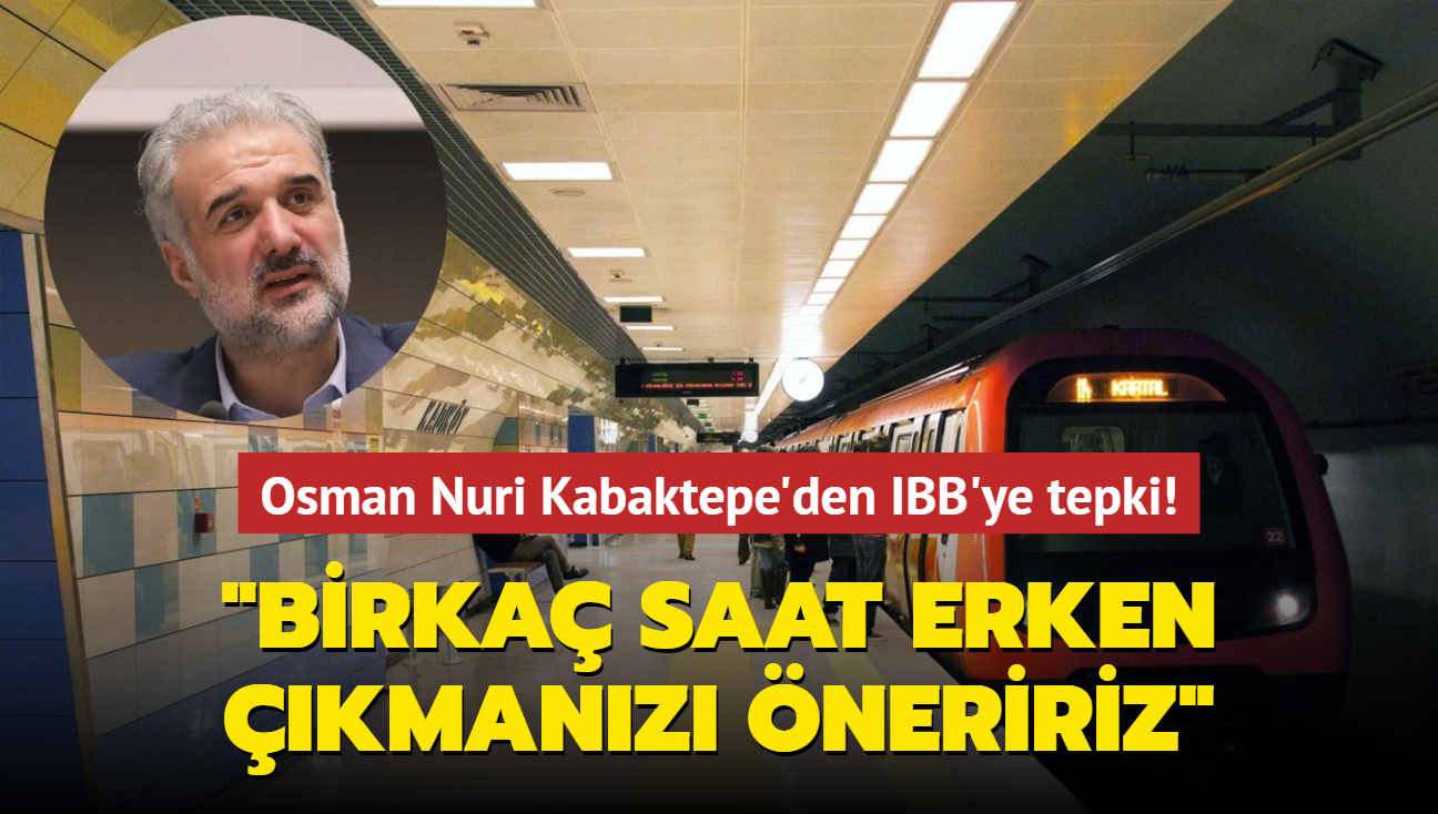 Osman Nuri Kabaktepe'den IBB'ye tepki! "Metrolarn bozulacan gz nnde bulundurarak birka saat erken kmanz neririz"