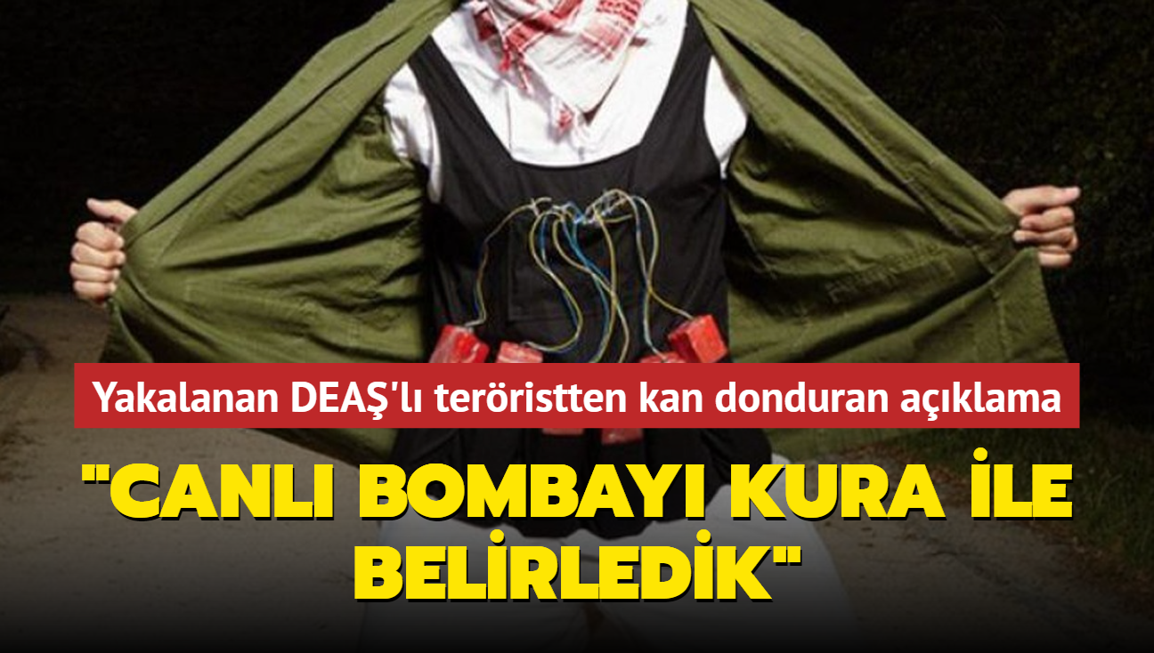 Yakalanan DEAŞ'lı teröristten kan donduran açıklama: Kura ile belirledik