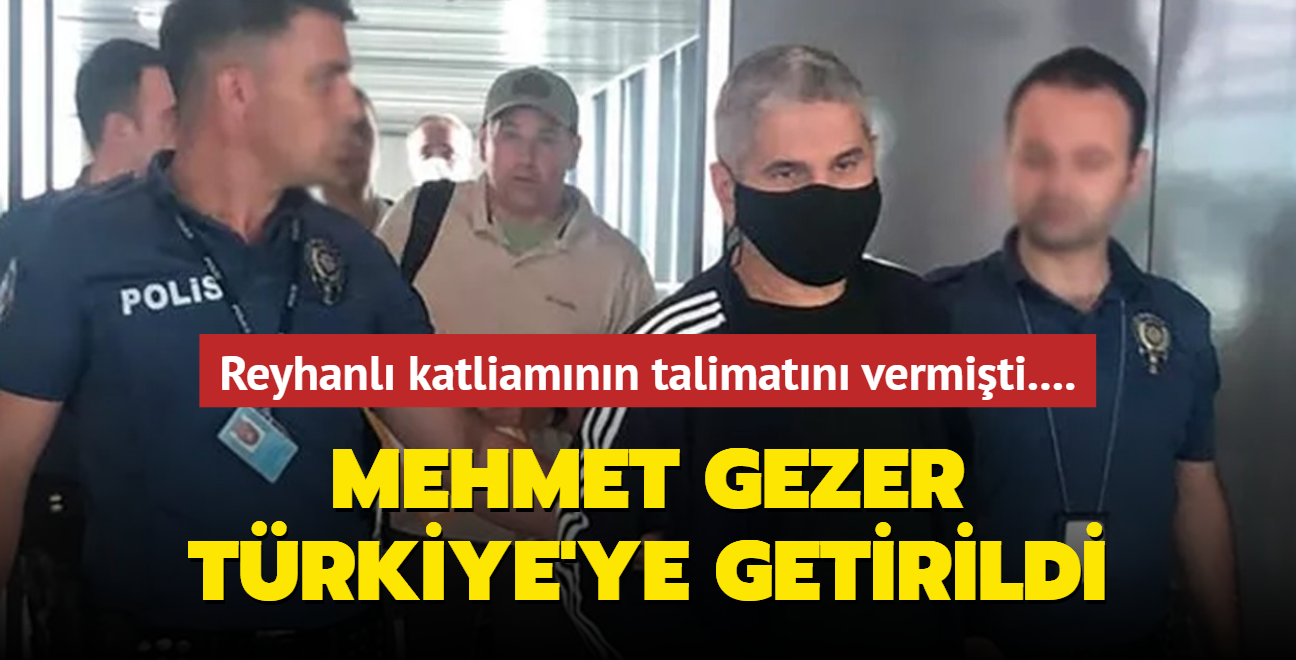 Reyhanl katliamnn talimatn veren Mehmet Gezer Trkiye'ye getirildi