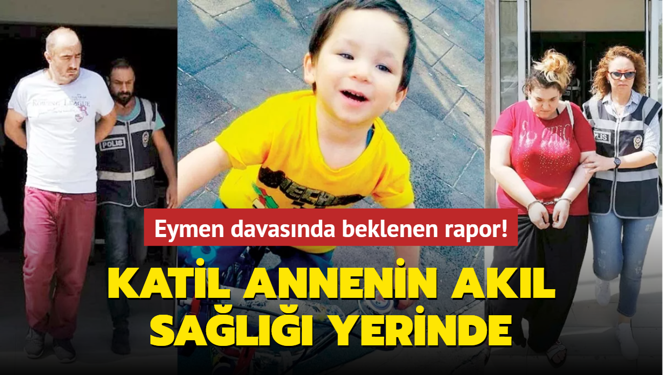 Eymen davasnda beklenen rapor! Katil annenin akl sal yerinde