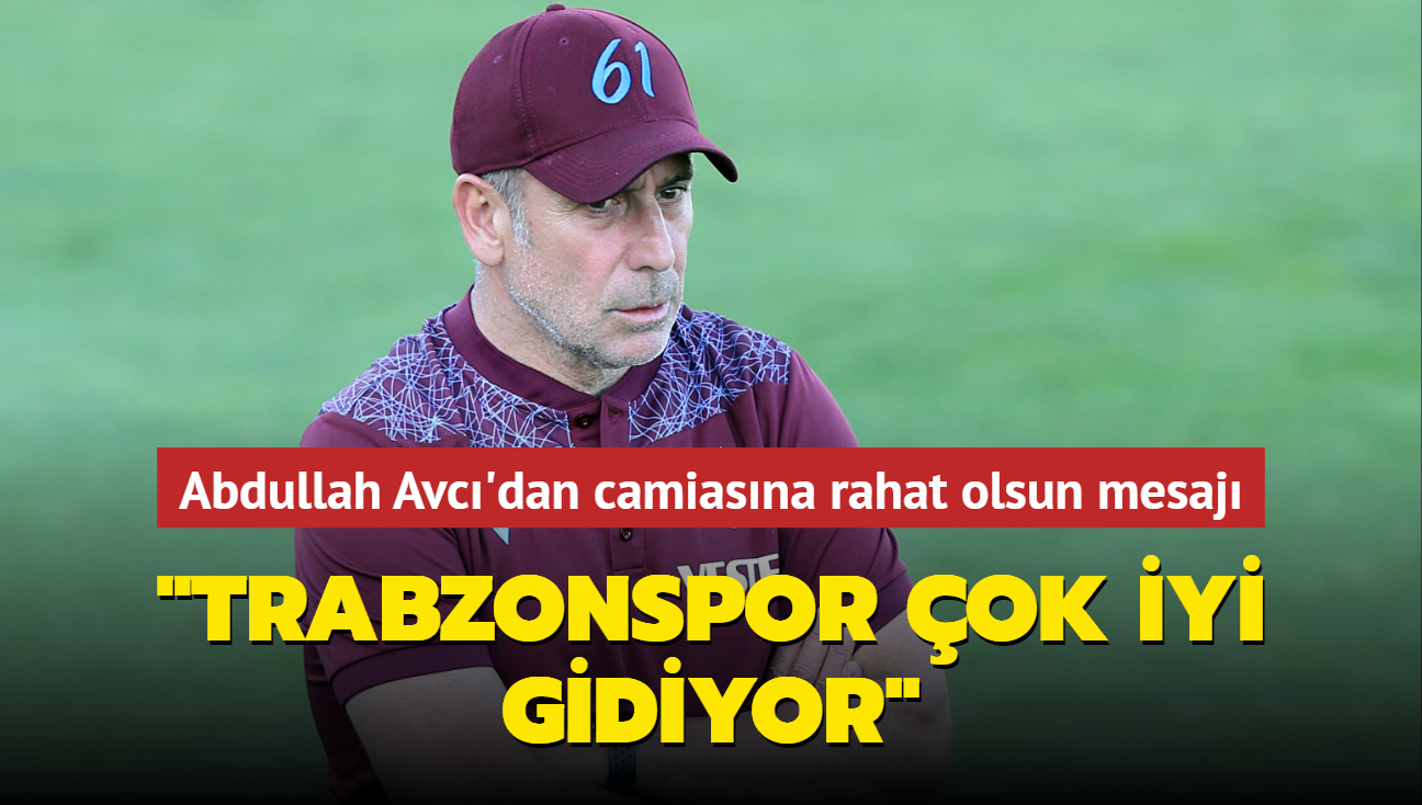 Abdullah Avc'dan camiasna rahat olsun mesaj: "Trabzonspor ok iyi gidiyor"