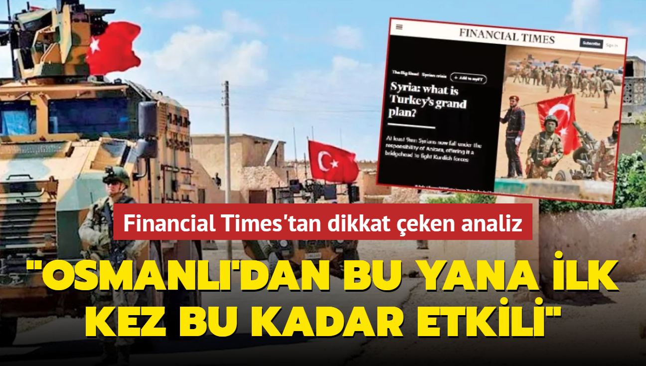 Financial Times'tan dikkat eken analiz: Trkiye, Osmanl'dan bu yana ilk kez bu kadar etkili