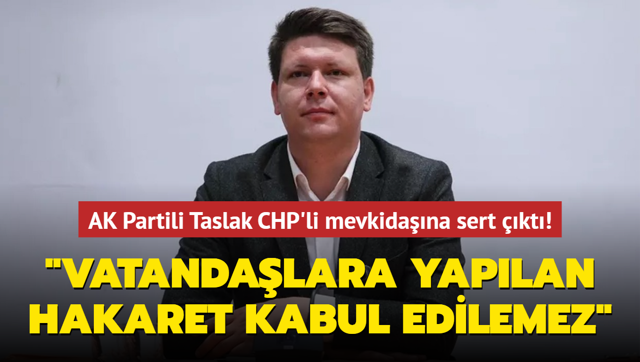 AK Partili Taslak CHP'li mevkidana sert kt! "Vatandalara yaplan hakaret kabul edilemez"