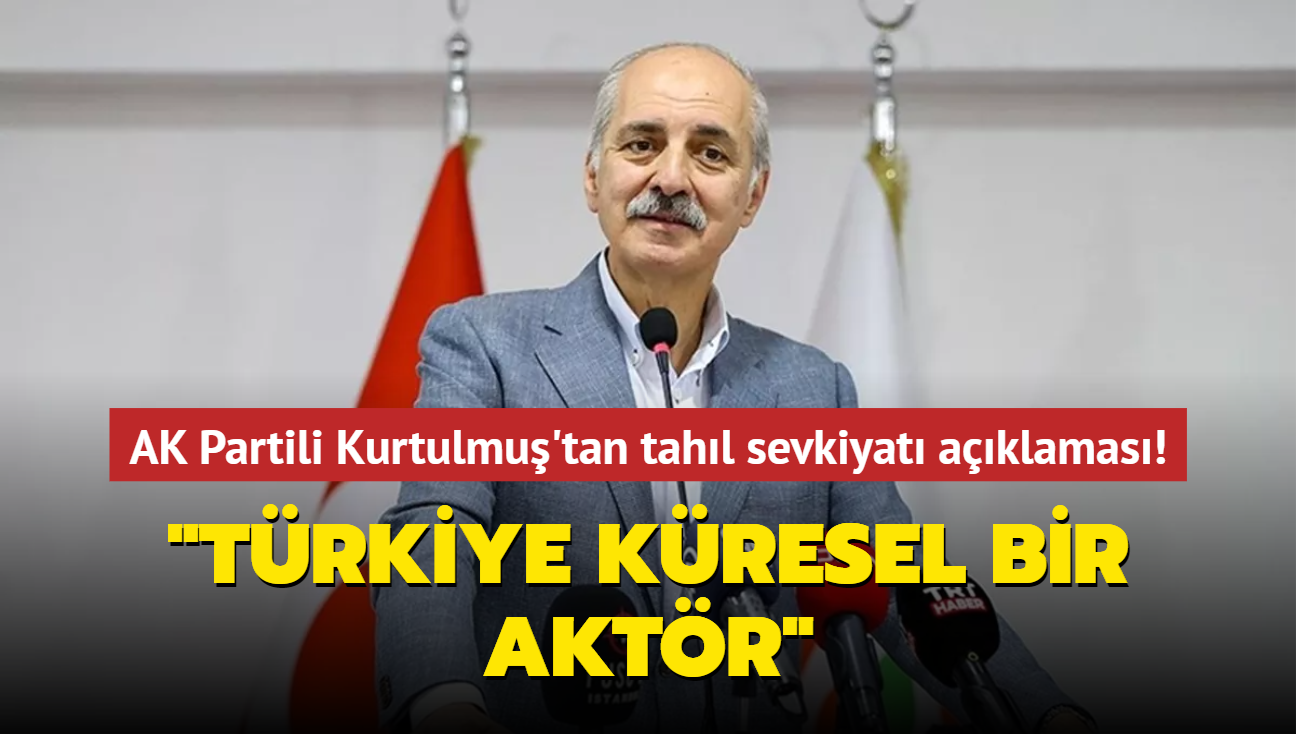 AK Partili Kurtulmu'tan tahl sevkiyatna ilikin aklama! "Trkiye kresel bir aktr"