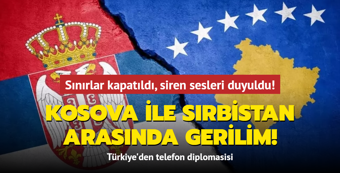 Kosova ile Srbistan arasnda gerilim! Trkiye'den telefon diplomasisi