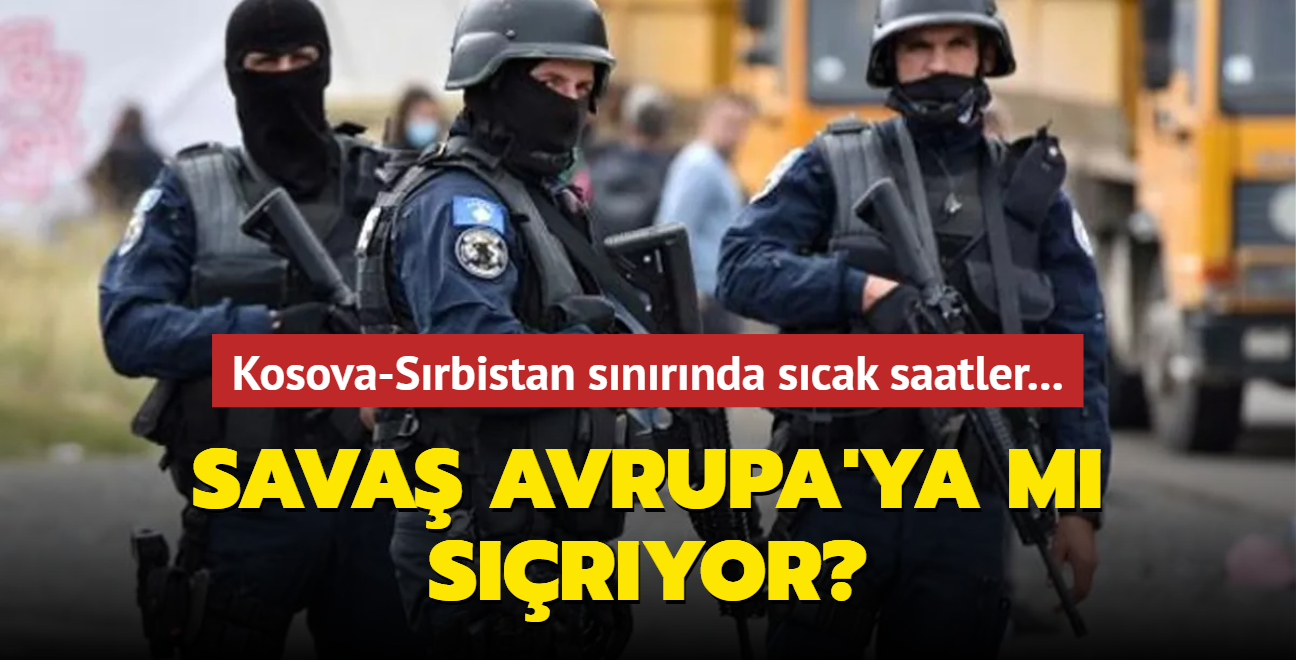 Kosova-Srbistan snrnda scak saatler... Sava Avrupa'ya m sryor"