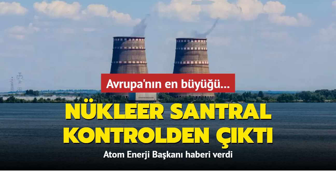 Atom Enerji Bakan korkun haberi verdi! Avrupa'daki en byk nkleer santral kontrolden kt