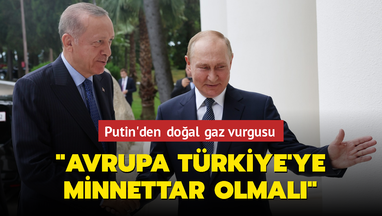 Putin'den doğal gaz vurgusu: Avrupa Türkiye'ye minnettar olmalı
