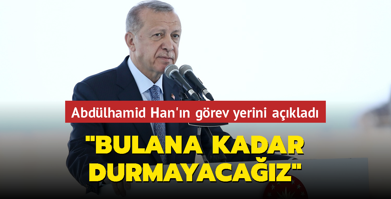 Başkan Erdoğan Abdülhamid Han'ın görev yerini açıkladı: Bulana kadar durmayacağız