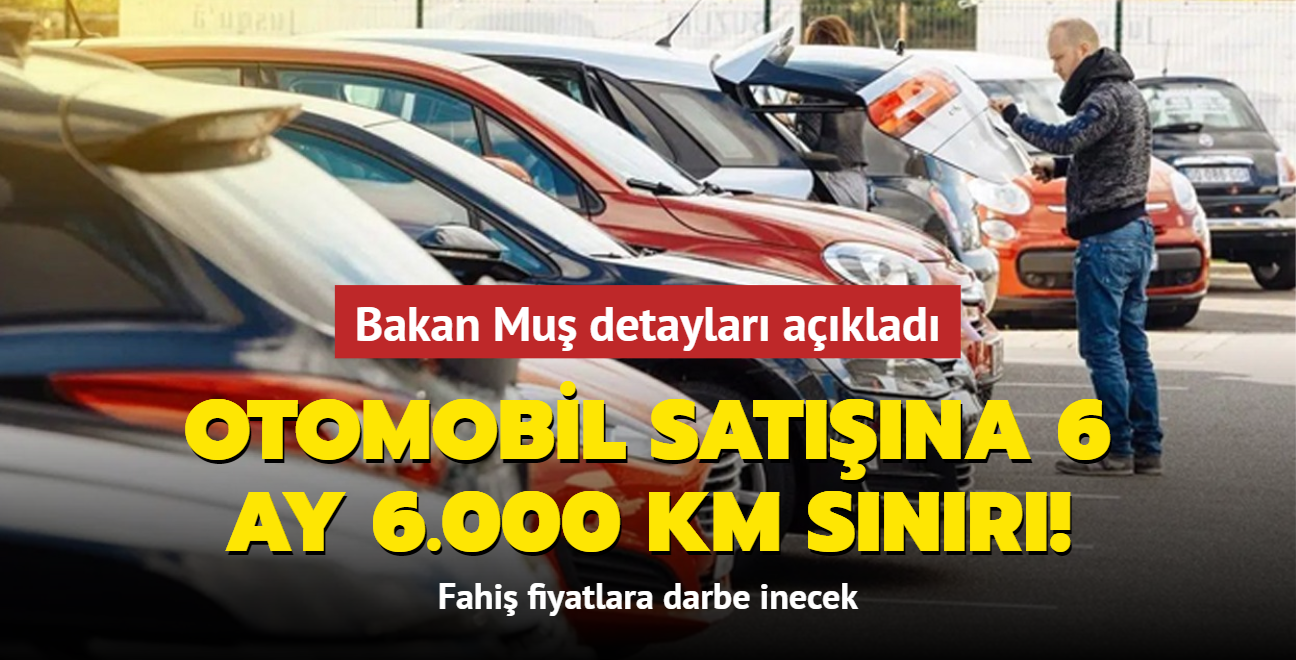 Otomobil satışına 6 ay 6.000 km sınırı! Ticaret Bakanı Mehmet Muş detaylarını açıkladı