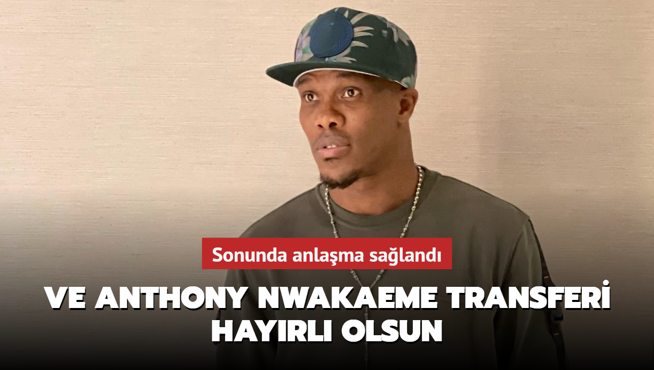 Ve Anthony Nwakaeme transferi hayrl olsun! Sonunda anlama saland